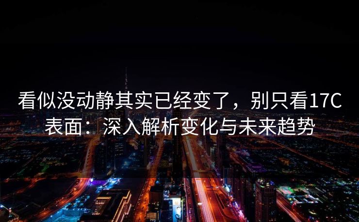 看似没动静其实已经变了，别只看17C表面：深入解析变化与未来趋势