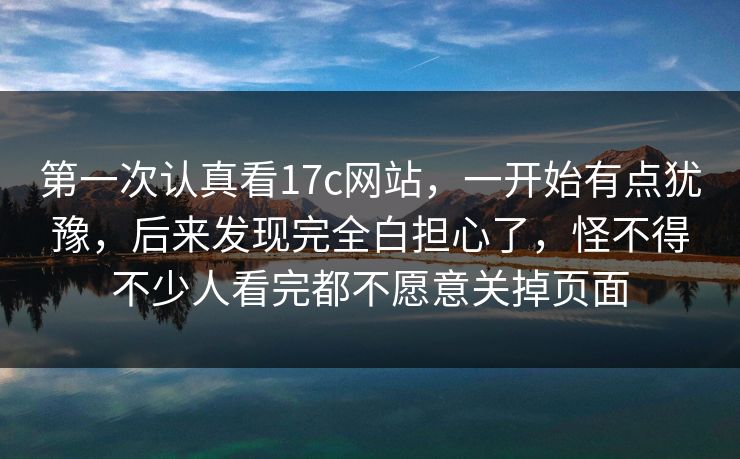 第一次认真看17c网站,一开始有点犹豫,后来发现完全白担心了,怪不得不少人看完都不愿意关掉页面 第一次认真看17c网站,一开始有点犹豫,后来发现完全白担心了,怪不得不少人看完都不愿意关掉页面