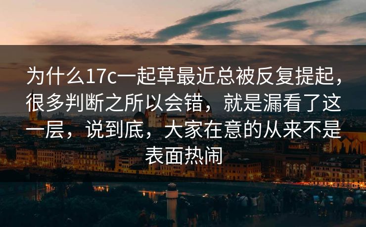 为什么17c一起草最近总被反复提起,很多判断之所以会错,就是漏看了这一层,说到底,大家在意的从来不是表面热闹 为什么17c一起草最近总被反复提起,很多判断之所以会错,就是漏看了这一层,说到底,大家在意的从来不是表面热闹